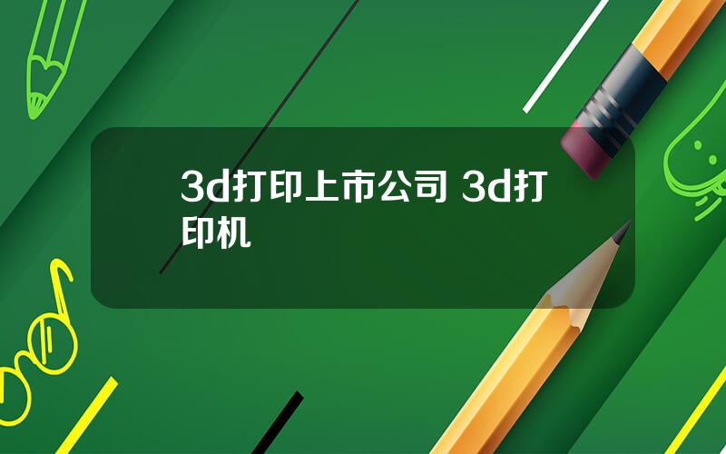 3d打印上市公司 3d打印机